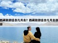 西藏旅游适合几月去？西藏旅游适合几月去旅游