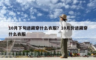 10月下旬进藏穿什么衣服？10月份进藏穿什么衣服
