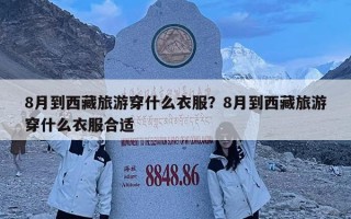 8月到西藏旅游穿什么衣服？8月到西藏旅游穿什么衣服合适