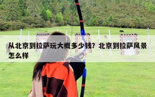 从北京到拉萨玩大概多少钱？北京到拉萨风景怎么样