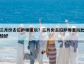三月份去拉萨哪里玩？三月份去拉萨哪里玩比较好