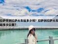 拉萨市到拉萨火车站多少钱？拉萨到拉萨火车站多少公里?