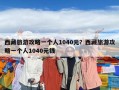 西藏旅游攻略一个人1040元？西藏旅游攻略一个人1040元钱