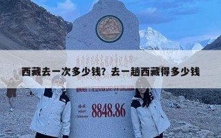 西藏去一次多少钱？去一趟西藏得多少钱