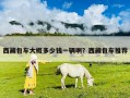 西藏包车大概多少钱一辆啊？西藏包车推荐