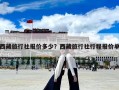 西藏旅行社报价多少？西藏旅行社行程报价单