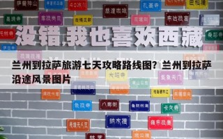 兰州到拉萨旅游七天攻略路线图？兰州到拉萨沿途风景图片