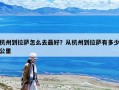 杭州到拉萨怎么去最好？从杭州到拉萨有多少公里