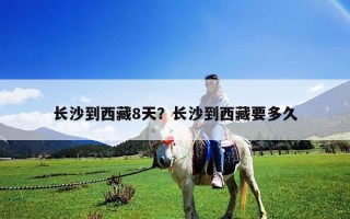 长沙到西藏8天？长沙到西藏要多久