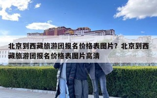 北京到西藏旅游团报名价格表图片？北京到西藏旅游团报名价格表图片高清