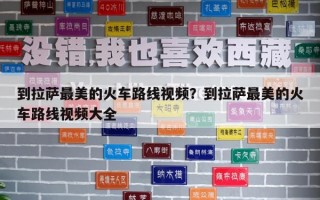 到拉萨最美的火车路线视频？到拉萨最美的火车路线视频大全