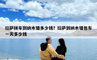 拉萨拼车到纳木错多少钱？拉萨到纳木错包车一天多少钱