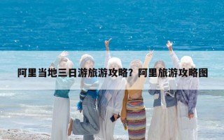 阿里当地三日游旅游攻略？阿里旅游攻略图