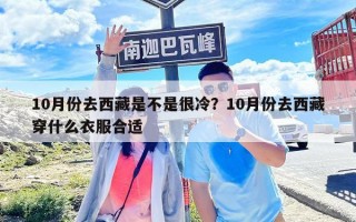 10月份去西藏是不是很冷？10月份去西藏穿什么衣服合适