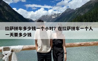 拉萨拼车多少钱一个小时？在拉萨拼车一个人一天要多少钱