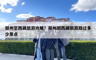 郑州至西藏旅游攻略？郑州到西藏旅游路过多少景点