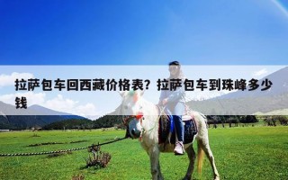 拉萨包车回西藏价格表？拉萨包车到珠峰多少钱