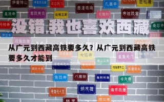 从广元到西藏高铁要多久？从广元到西藏高铁要多久才能到