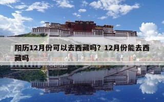 阳历12月份可以去西藏吗？12月份能去西藏吗