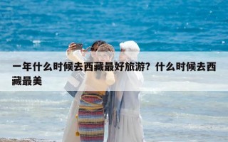 一年什么时候去西藏最好旅游？什么时候去西藏最美