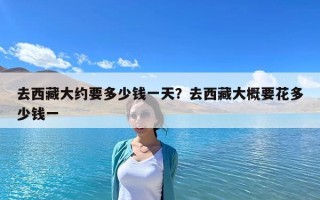 去西藏大约要多少钱一天？去西藏大概要花多少钱一