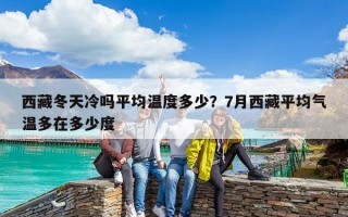西藏冬天冷吗平均温度多少？7月西藏平均气温多在多少度
