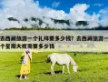 去西藏旅游一个礼拜要多少钱？去西藏旅游一个星期大概需要多少钱