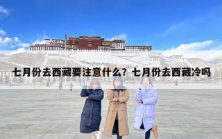 七月份去西藏要注意什么？七月份去西藏冷吗