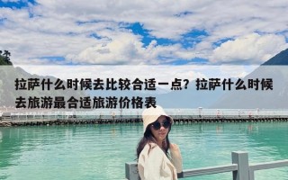 拉萨什么时候去比较合适一点？拉萨什么时候去旅游最合适旅游价格表