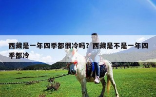 西藏是一年四季都很冷吗？西藏是不是一年四季都冷
