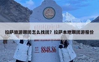 拉萨旅游跟团怎么找团？拉萨本地跟团游报价