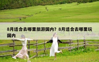 8月适合去哪里旅游国内？8月适合去哪里玩国内
