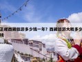 正规西藏旅游多少钱一年？西藏旅游大概多少钱
