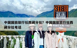 中国国旅旅行社西藏分社？中国国旅旅行社西藏分社电话