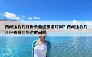 西藏适合几月份去最佳旅游时间？西藏适合几月份去最佳旅游时间呢