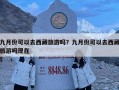 九月份可以去西藏旅游吗？九月份可以去西藏旅游吗现在