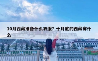 10月西藏准备什么衣服？十月底的西藏穿什么