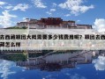 去西藏跟团大概需要多少钱费用呢？跟团去西藏怎么样