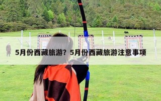 5月份西藏旅游？5月份西藏旅游注意事项