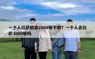 一个人拉萨旅游2000够不够？一个人去拉萨3000够吗