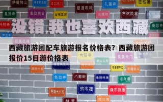 西藏旅游团配车旅游报名价格表？西藏旅游团报价15日游价格表