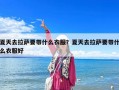 夏天去拉萨要带什么衣服？夏天去拉萨要带什么衣服好