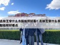 去林芝穿什么衣服拍照好看？去林芝穿什么衣服拍照好看点