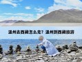 温州去西藏怎么走？温州到西藏旅游