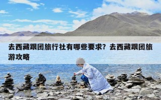 去西藏跟团旅行社有哪些要求？去西藏跟团旅游攻略