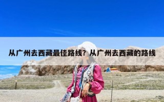 从广州去西藏最佳路线？从广州去西藏的路线
