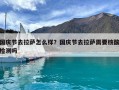 国庆节去拉萨怎么样？国庆节去拉萨需要核酸检测吗