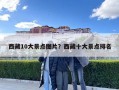 西藏10大景点图片？西藏十大景点排名