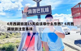 6月西藏旅游15天应该带什么东西？6月西藏旅游注意事项