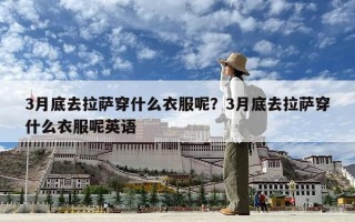 3月底去拉萨穿什么衣服呢？3月底去拉萨穿什么衣服呢英语